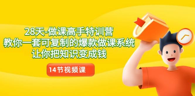 28天做课高手特训营，教你一套可复制的爆款做课系统，让你把知识变成钱-轻创星球网