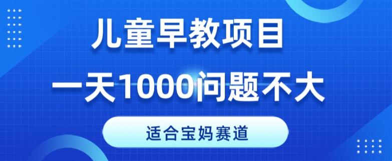 适合宝妈的赛道，儿童早教项目，一单29-49，一天1000问题不大！-轻创星球网