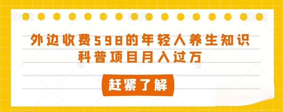 外边收费598的年轻人养生知识科普项目月入过万【揭秘】-轻创星球网