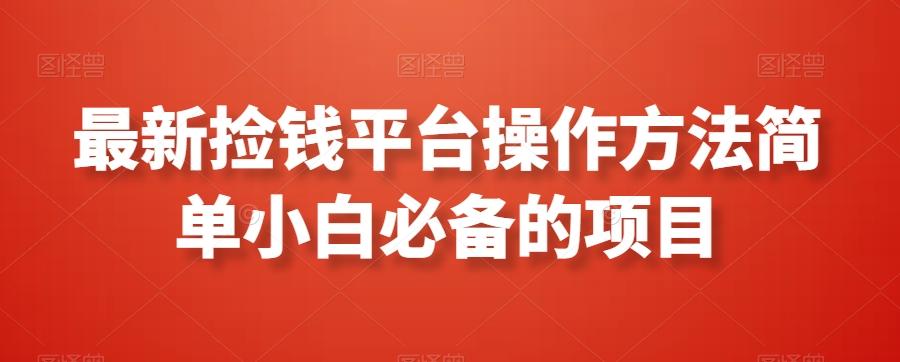 最新捡钱平台操作方法简单小白必备的项目-轻创星球网