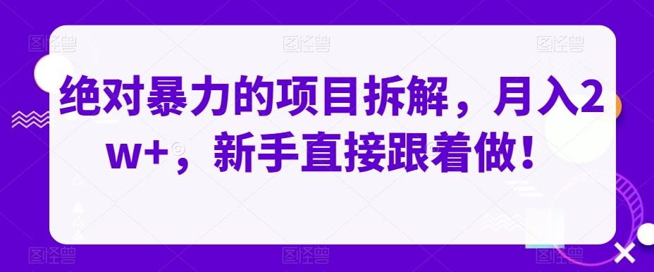 绝对暴力的项目拆解,月入2w+,新手直接跟着做!-轻创星球网