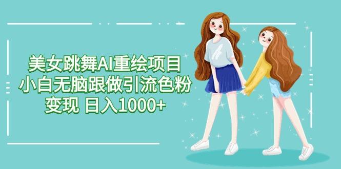 美女跳舞AI重绘项目 小白无脑跟做引流色粉变现 日入1000+-轻创星球网