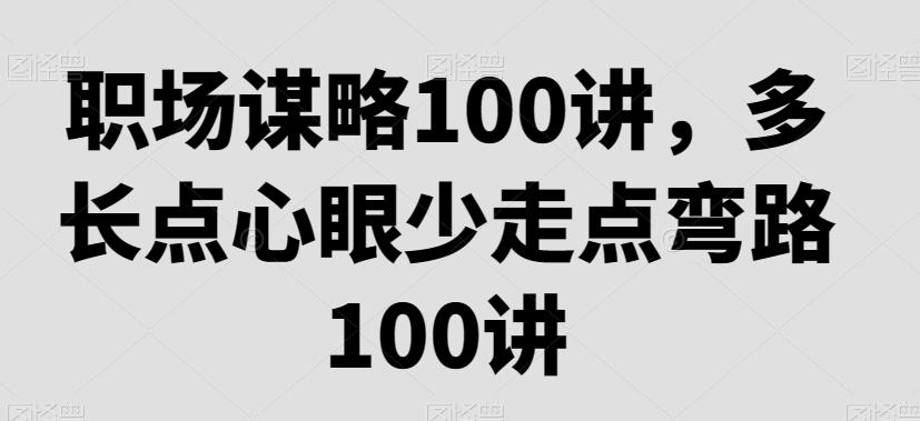 职场谋略100讲，多长点心眼少走点弯路-轻创星球网