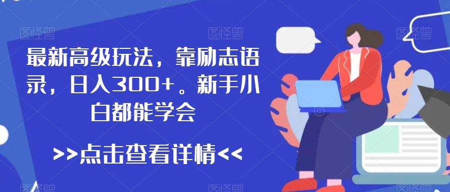 最新高级玩法，靠励志语录，日入300+，新手小白都能学会【揭秘】-轻创星球网
