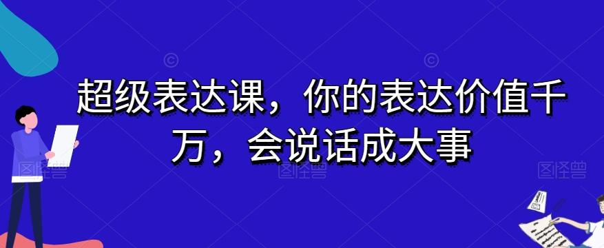 超级表达课，你的表达价值千万，会说话成大事-轻创星球网