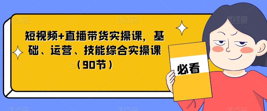 短视频+直播带货实操课,基础、运营、技能综合实操课(90节)-轻创星球网