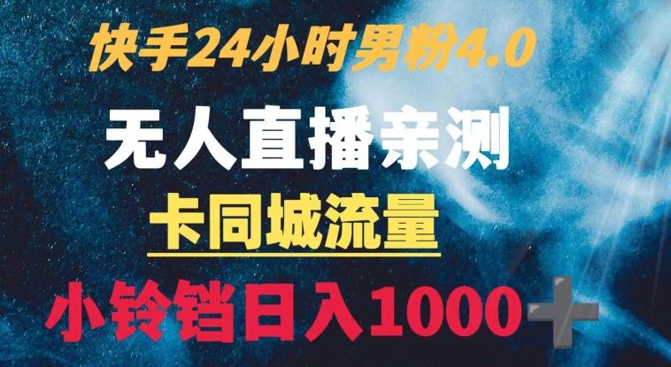 快手24小时无人直播男粉4.0玩法+卡同城流量小铃铛日入1000+-轻创星球网