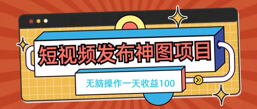 短视频发布神图项目，无脑操作，一天收益100-轻创星球网