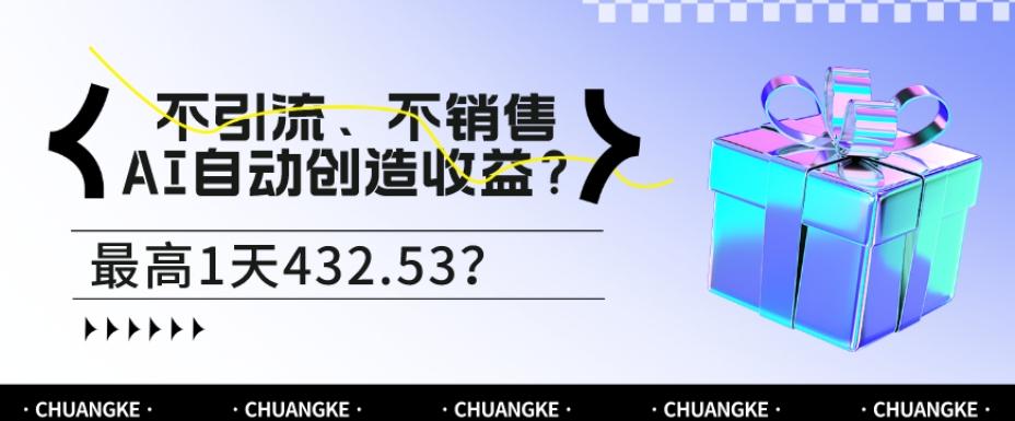 不引流、不销售，AI自动创造收益？最高1天432.53？-轻创星球网