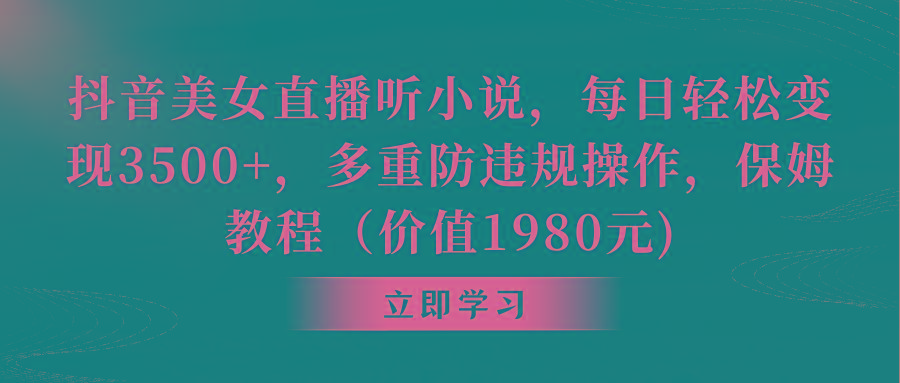 抖音美女直播听小说，每日轻松变现3500+，多重防违规操作，保姆教程(价...-轻创星球网
