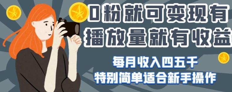 0粉就可变现，有播放量就有收益，每月收入四五千，特别简单适合新手操作【揭秘】-轻创星球网