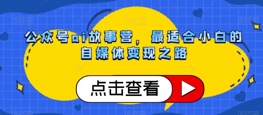 公众号ai故事营，最适合小白的自媒体变现之路-轻创星球网