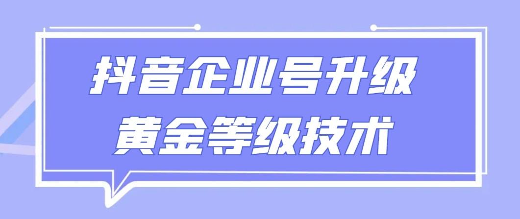 【全网首发】抖音企业号升级黄金等级技术，一单50到100元-轻创星球网