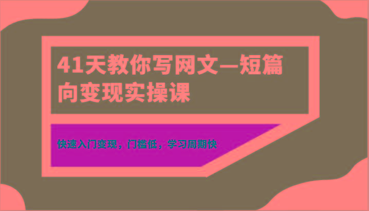 41天教你写网文—短篇向变现实操课，快速入门变现，门槛低，学习周期快-轻创星球网