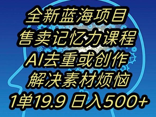 蓝海项目记忆力提升,AI去重,一单19.9日入500+【揭秘】-轻创星球网