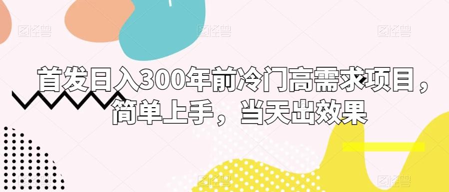 首发日入300年前冷门高需求项目，简单上手，当天出效果-轻创星球网