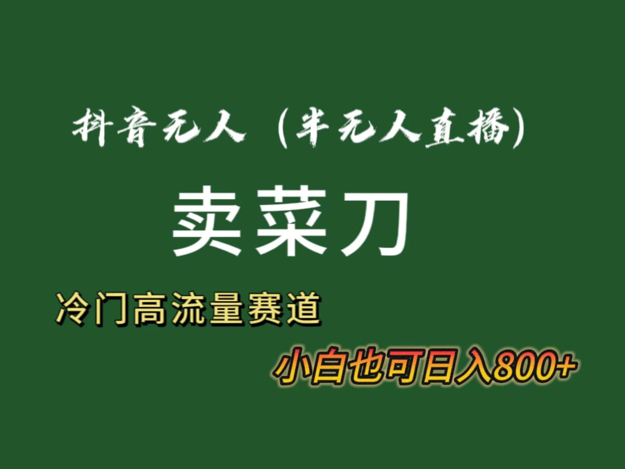 抖音无人(半无人)直播卖菜刀日入800+!冷门品流量大,全套教程+软件!-轻创星球网