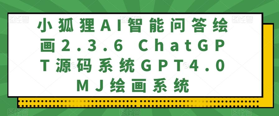 小狐狸AI智能问答绘画2.3.6 ChatGPT源码系统GPT4.0MJ绘画系统-轻创星球网