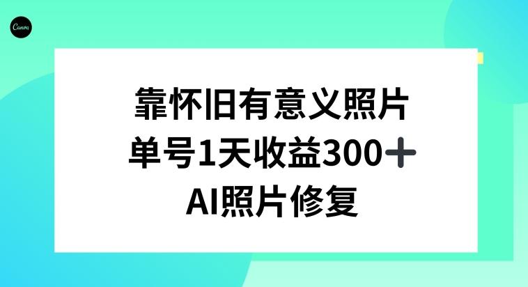 AI照片修复，靠怀旧有意义的照片，一天收益300+-轻创星球网
