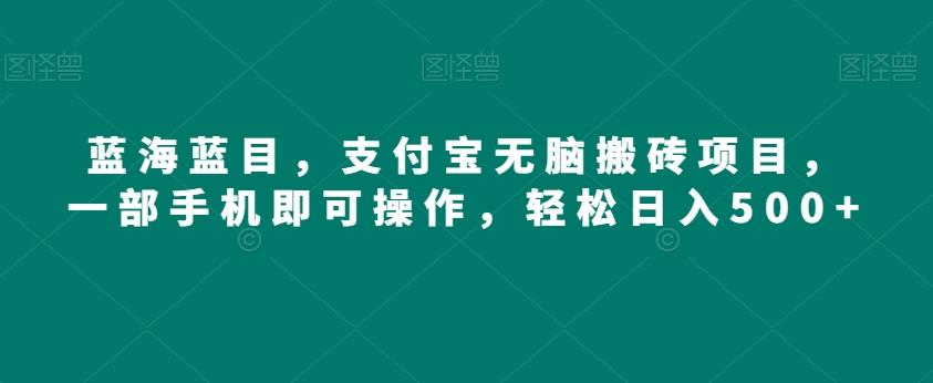 蓝海蓝目，支付宝无脑搬砖项目，一部手机即可操作，轻松日入500+-轻创星球网