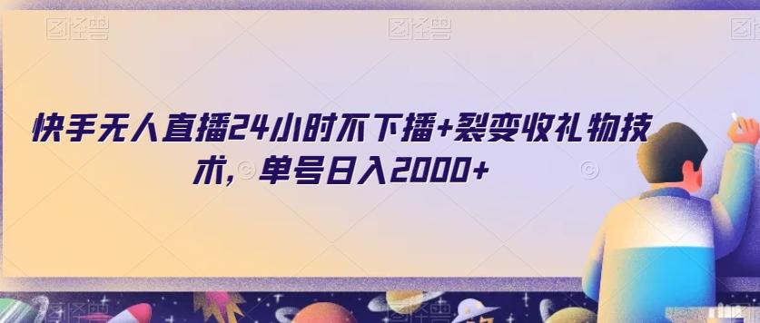 快手无人直播24小时不下播+裂变收礼物技术，单号日入2000+【揭秘】-轻创星球网