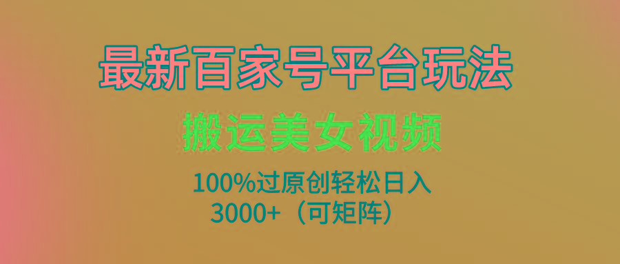 (9852期)最新百家号平台玩法，搬运美女视频100%过原创大揭秘，轻松日入3000+(可...-轻创星球网