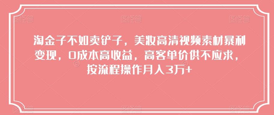淘金子不如卖铲子，美妆高清视频素材暴利变现，0成本高收益，高客单价供不应求，按流程操作月入3万+【揭秘】-轻创星球网