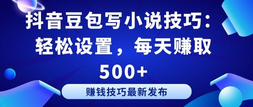抖音豆包写小说技巧：轻松设置，每天赚取 500+【揭秘】-轻创星球网