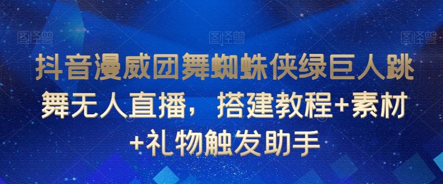 抖音漫威团舞蜘蛛侠绿巨人跳舞无人直播,搭建教程+素材+礼物触发助手-轻创星球网