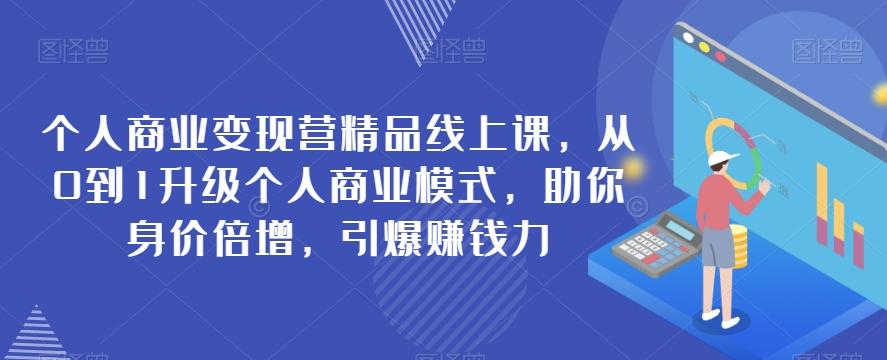 个人商业变现营精品线上课，从0到1升级个人商业模式，助你身价倍增，引爆赚钱力-轻创星球网
