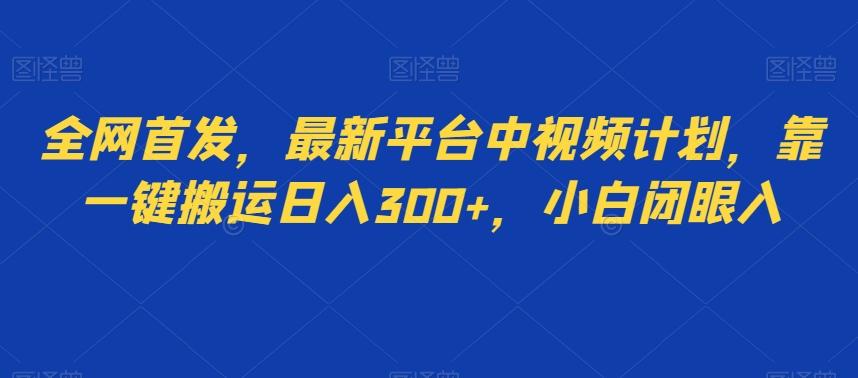 全网首发，最新平台中视频计划，靠一键搬运日入300+，小白闭眼入-轻创星球网
