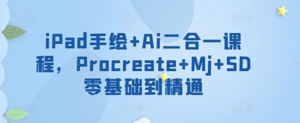 iPad手绘+Ai二合一课程，​Procreate+Mj+SD零基础到精通-轻创星球网