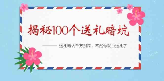 《揭秘100个送礼暗坑》—送礼暗坑千万别踩,不然你就白送礼了!-轻创星球网
