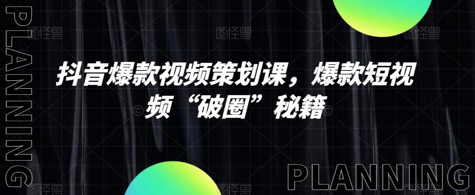抖音爆款视频策划课，爆款短视频“破圈”秘籍-轻创星球网