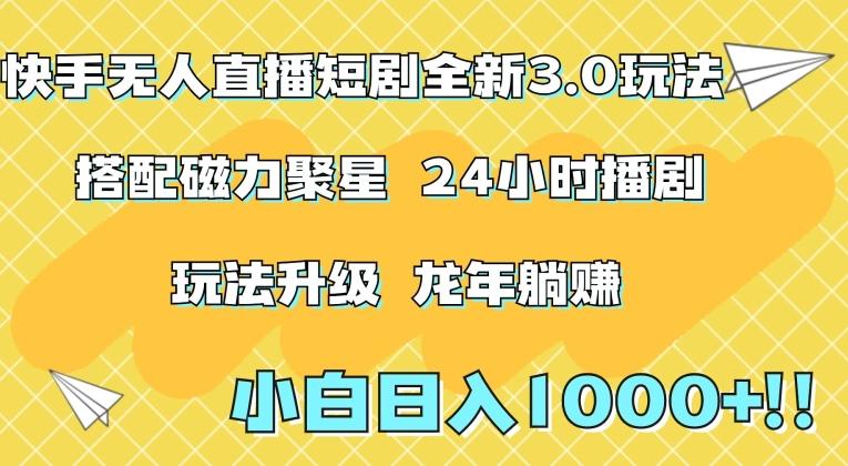 快手无人直播短剧全新玩法3.0，日入上千，小白一学就会，保姆式教学(附资料)【揭秘】-轻创星球网