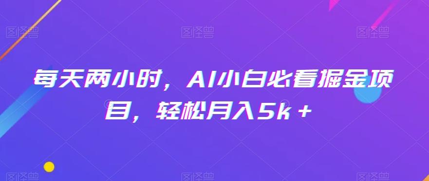 每天两小时，AI小白必看掘金项目，轻松月入5k＋-轻创星球网