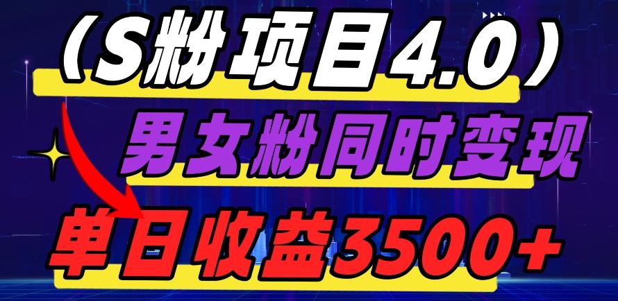 S粉项目4.0，男女粉通吃，男女粉同时变现，单日收益3500+-轻创星球网