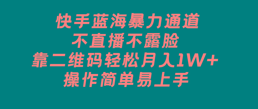 快手蓝海暴力通道，不直播不露脸，靠二维码轻松月入1W+，操作简单易上手-轻创星球网