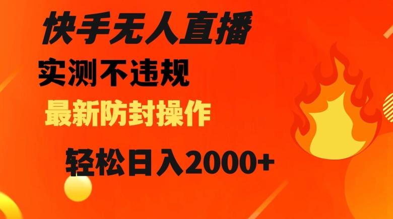 快手无人直播，不违规搭配最新的防封操作，轻松日入2000+【揭秘】-轻创星球网