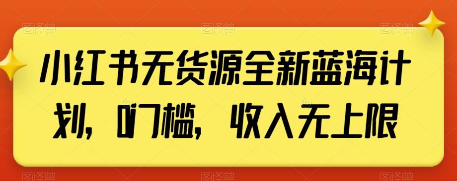 小红书无货源全新蓝海计划，0门槛，收入无上限【揭秘】-轻创星球网