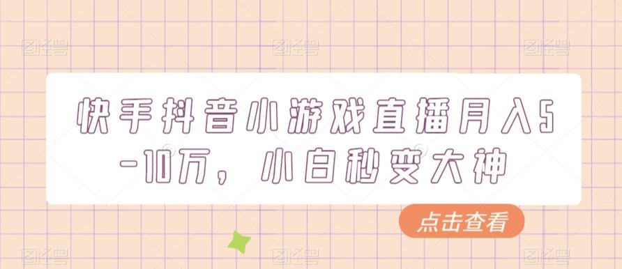 快手抖音小游戏直播月入5-10万，小白秒变大神-轻创星球网