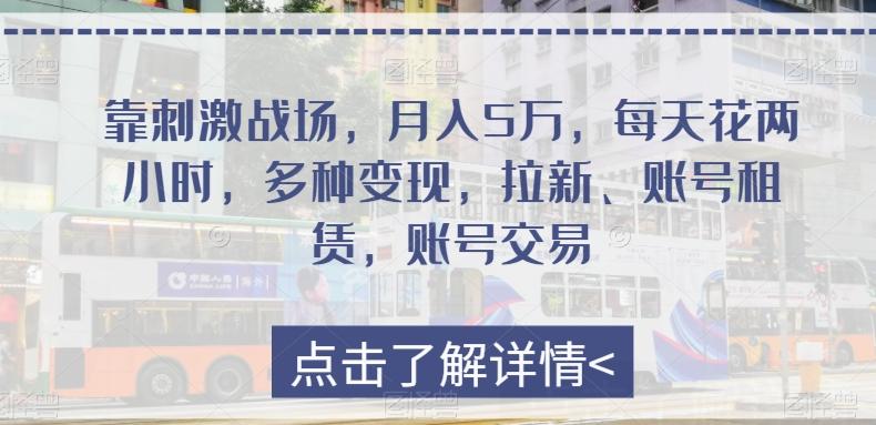 靠刺激战场，月入5万，每天花两小时，多种变现，拉新、账号租赁，账号交易-轻创星球网