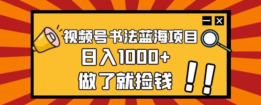 视频号书法蓝海项目，玩法简单，日入1000+【揭秘】-轻创星球网