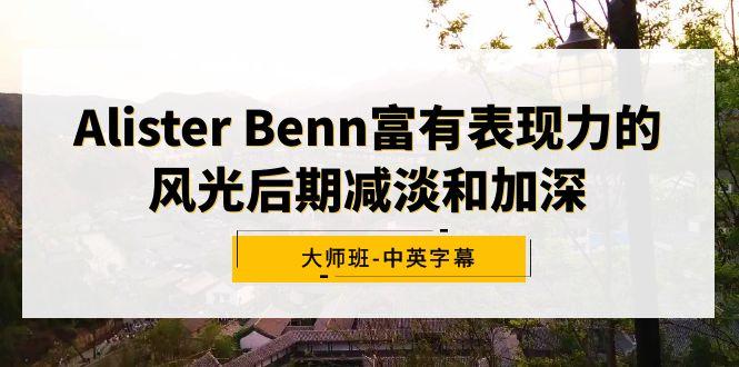 Alister Benn富有表现力的风光后期减淡和加深大师班-中英字幕-轻创星球网