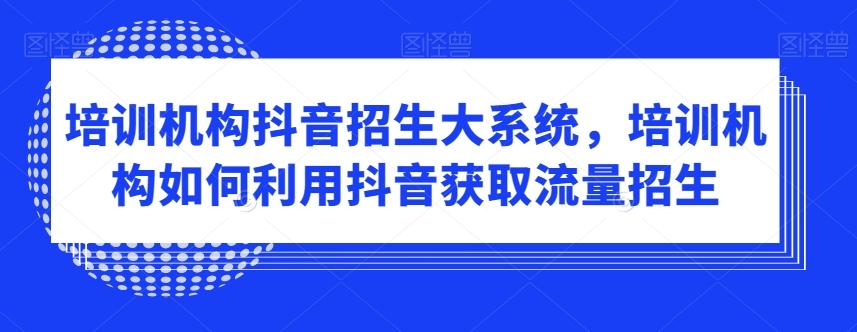 培训机构抖音招生大系统，培训机构如何利用抖音获取流量招生-轻创星球网