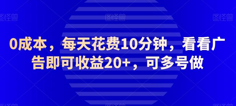 0成本，每天花费10分钟，看看广告即可收益20+，可多号做-轻创星球网