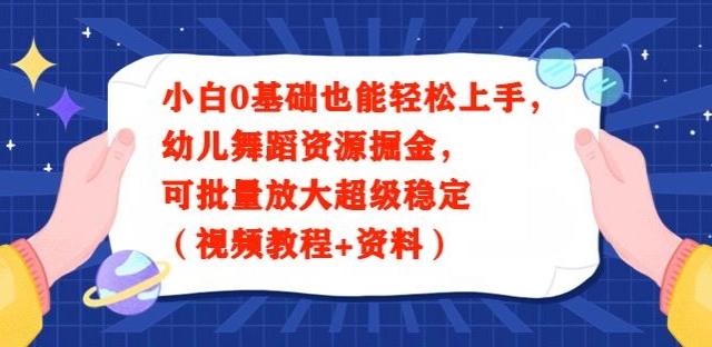 小白0基础也能轻松上手，幼儿舞蹈资源掘金，可批量放大超级稳定（视频教程+资料）-轻创星球网