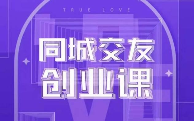 同城交友创业课，和你分享如何在你的城市，进行一场同城交友创业-轻创星球网