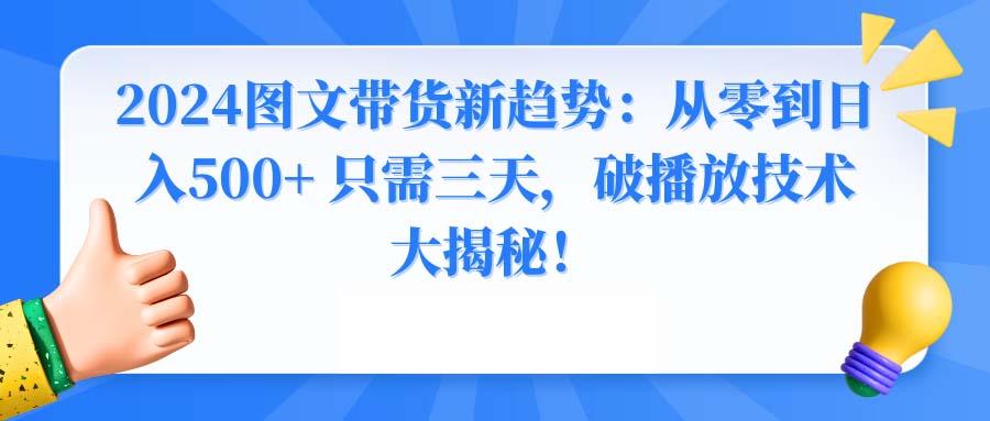 2024图文带货新趋势：从零到日入500+ 只需三天，破播放技术大揭秘！-轻创星球网
