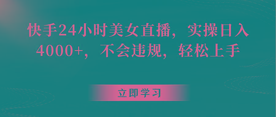 快手24小时美女直播，实操日入4000+，不会违规，轻松上手-轻创星球网